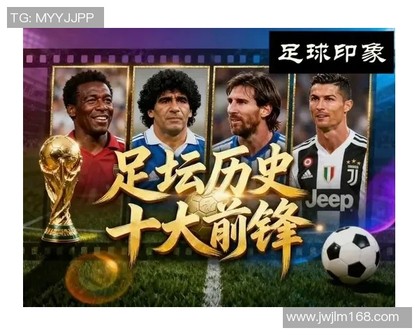 足球历史十大传奇球星精彩集锦 见证足坛巅峰时刻与不朽经典