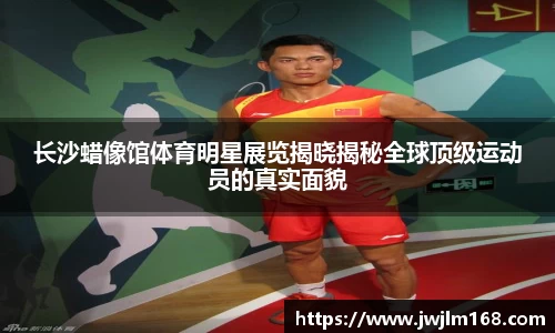 长沙蜡像馆体育明星展览揭晓揭秘全球顶级运动员的真实面貌
