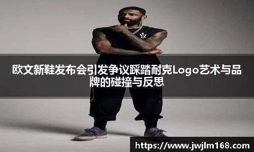 欧文新鞋发布会引发争议踩踏耐克Logo艺术与品牌的碰撞与反思