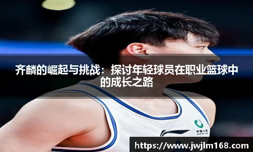 齐麟的崛起与挑战：探讨年轻球员在职业篮球中的成长之路