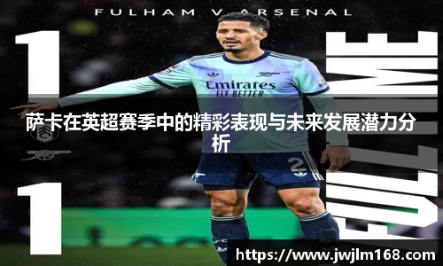 萨卡在英超赛季中的精彩表现与未来发展潜力分析