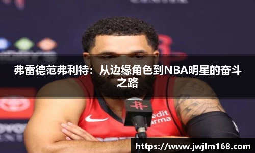 弗雷德范弗利特：从边缘角色到NBA明星的奋斗之路