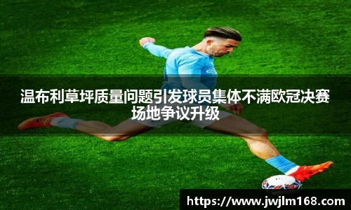 温布利草坪质量问题引发球员集体不满欧冠决赛场地争议升级