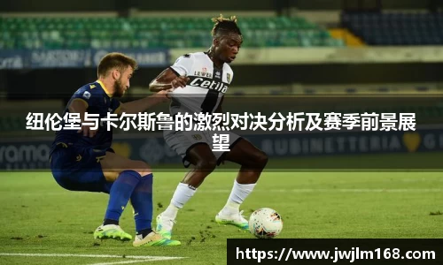 纽伦堡与卡尔斯鲁的激烈对决分析及赛季前景展望