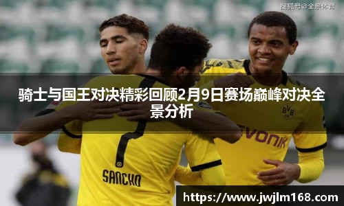 骑士与国王对决精彩回顾2月9日赛场巅峰对决全景分析