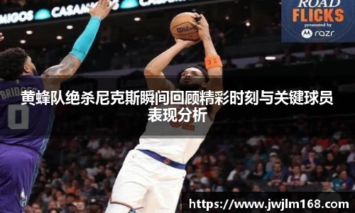 黄蜂队绝杀尼克斯瞬间回顾精彩时刻与关键球员表现分析