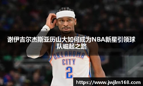 谢伊吉尔杰斯亚历山大如何成为NBA新星引领球队崛起之路