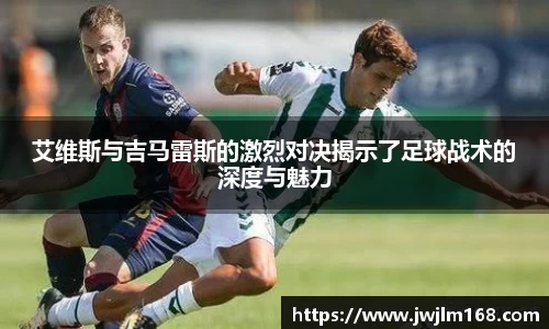 艾维斯与吉马雷斯的激烈对决揭示了足球战术的深度与魅力