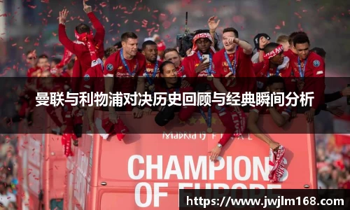 曼联与利物浦对决历史回顾与经典瞬间分析